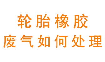 輪胎橡膠廢氣怎么處理？
